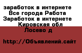  заработок в интернете - Все города Работа » Заработок в интернете   . Кировская обл.,Лосево д.